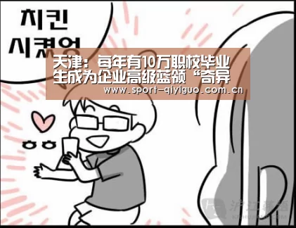 天津:每年有10万职校毕业生成为企业高级蓝领“奇异果体育下载”(图3) 奇异果体育下载